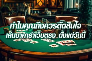 ทำไมคุณถึงควรตัดสินใจเล่นบาคาร่าเว็บตรง