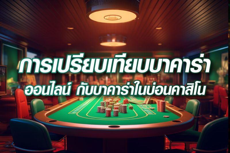 การเปรียบเทียบบาคาร่าออนไลน์กับบาคาร่าในบ่อนคาสิโน